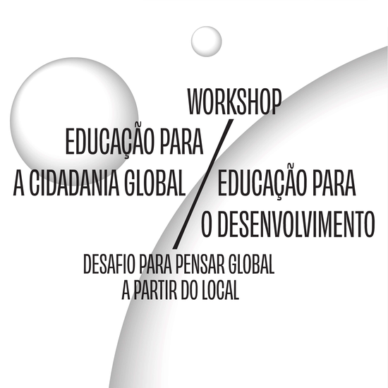 WORKSHOP EDUCAÇÃO PARA A CIDADANIA GLOBAL/ EDUCAÇÃO PARA O DESENVOLVIMENTO: DESAFIO PARA PENSAR GLOBAL A PARTIR DO LOCAL